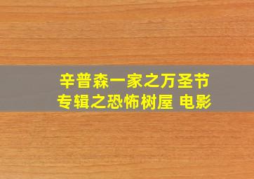 辛普森一家之万圣节专辑之恐怖树屋 电影